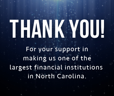 Thank You! For your support in making us one of the largest financial institutions in North Carolina.